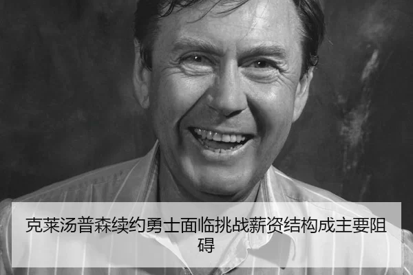克莱汤普森续约勇士面临挑战薪资结构成主要阻碍