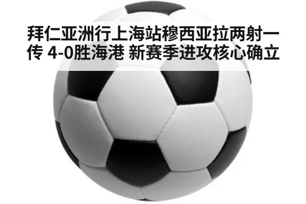 拜仁亚洲行上海站穆西亚拉两射一传 4-0胜海港 新赛季进攻核心确立