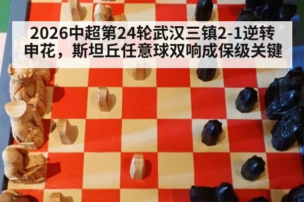 2026中超第24轮武汉三镇2-1逆转申花，斯坦丘任意球双响成保级关键