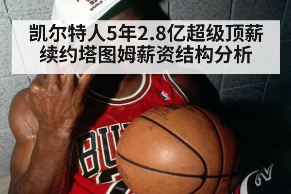 凯尔特人5年2.8亿超级顶薪续约塔图姆薪资结构分析