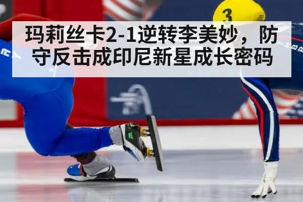 玛莉丝卡2-1逆转李美妙，防守反击成印尼新星成长密码