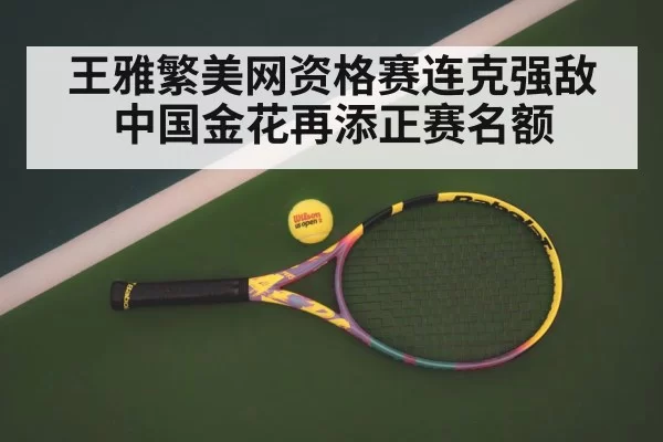 王雅繁美网资格赛连克强敌 中国金花再添正赛名额