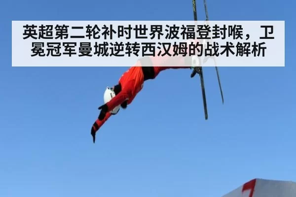 英超第二轮补时世界波福登封喉，卫冕冠军曼城逆转西汉姆的战术解析